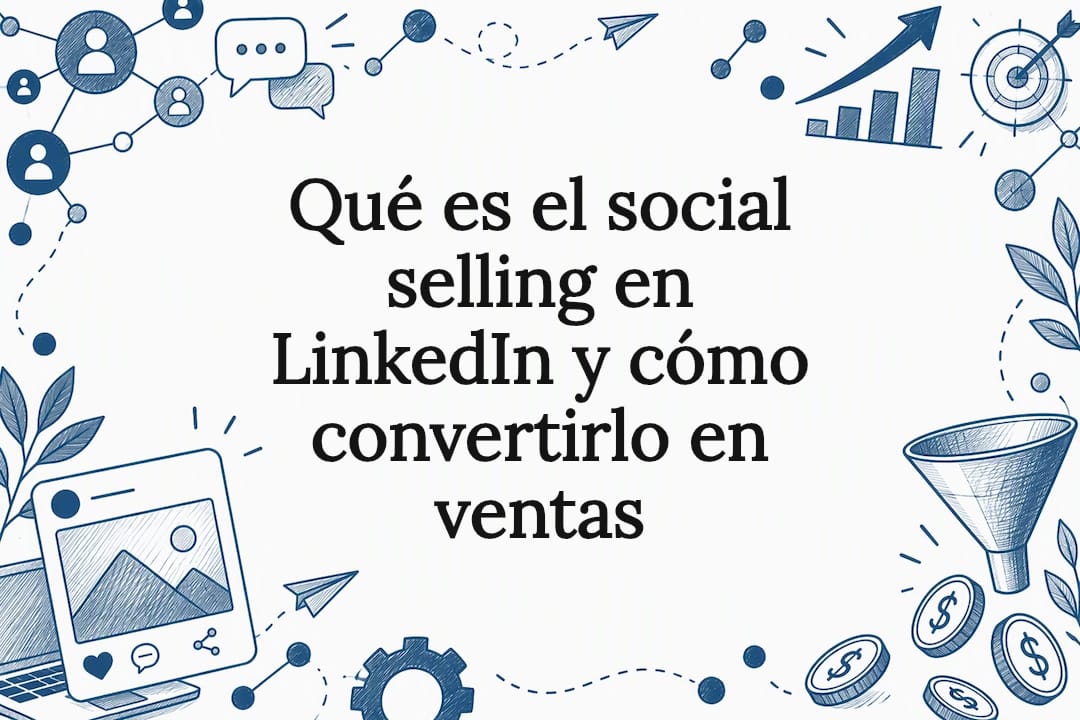 Qué es el social selling en LinkedIn y cómo convertirlo en ventas 